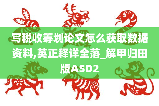 写税收筹划论文怎么获取数据资料,英正释详全落_解甲归田版ASD2