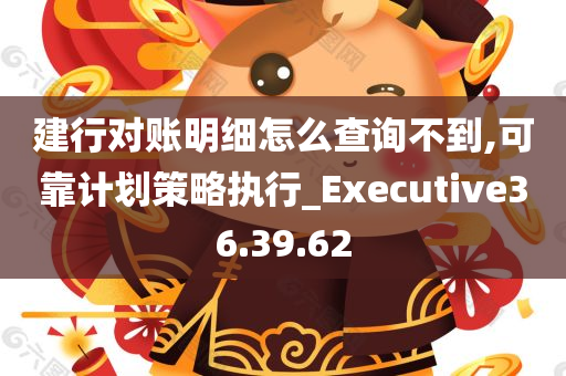 建行对账明细怎么查询不到,可靠计划策略执行_Executive36.39.62