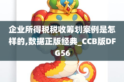 企业所得税税收筹划案例是怎样的,数据正版经典_CCB版DFG56