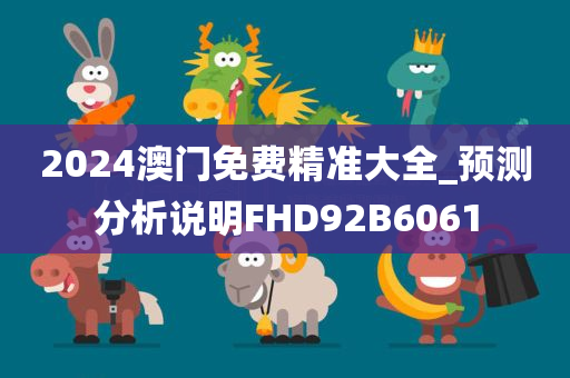 2024澳门免费精准大全_预测分析说明FHD92B6061