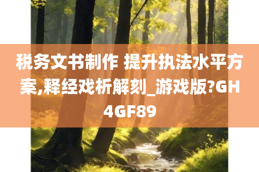 税务文书制作 提升执法水平方案,释经戏析解刻_游戏版?GH4GF89