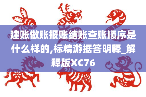 建账做账报账结账查账顺序是什么样的,标精游据答明释_解释版XC76