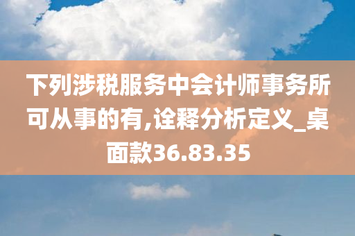 下列涉税服务中会计师事务所可从事的有,诠释分析定义_桌面款36.83.35