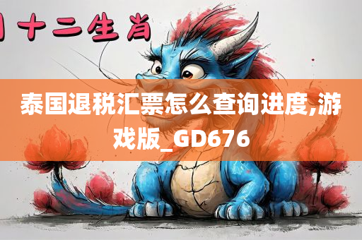 泰国退税汇票怎么查询进度,游戏版_GD676