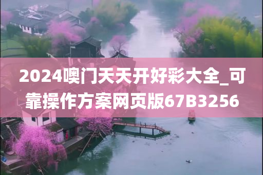 2024噢门天天开好彩大全_可靠操作方案网页版67B3256