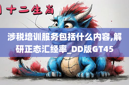 涉税培训服务包括什么内容,解研正态汇经率_DD版GT45