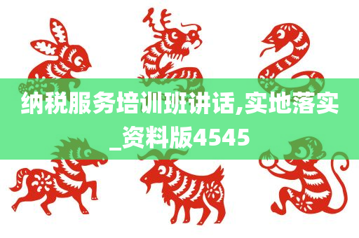 纳税服务培训班讲话,实地落实_资料版4545