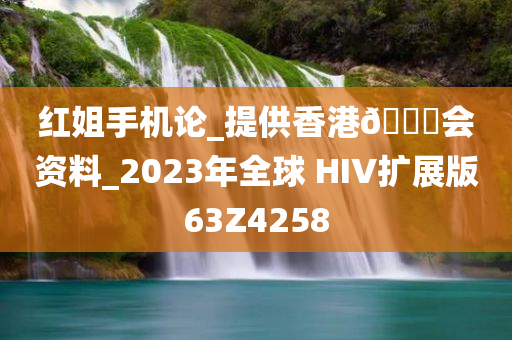 红姐手机论_提供香港🐎会资料_2023年全球 HIV扩展版63Z4258