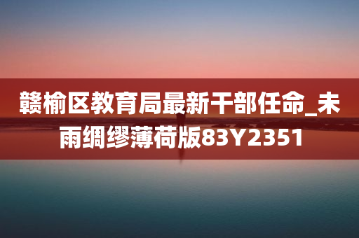 赣榆区教育局最新干部任命_未雨绸缪薄荷版83Y2351