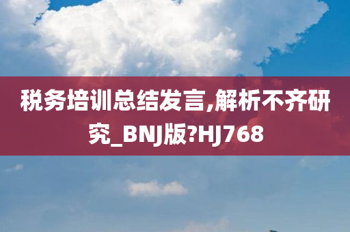 税务培训总结发言,解析不齐研究_BNJ版?HJ768