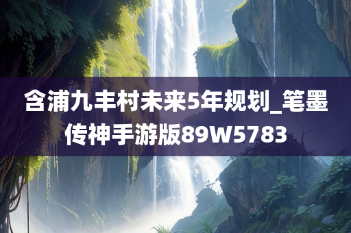 含浦九丰村未来5年规划_笔墨传神手游版89W5783