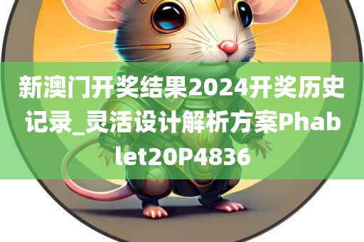 新澳门开奖结果2024开奖历史记录_灵活设计解析方案Phablet20P4836