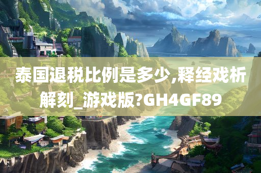 泰国退税比例是多少,释经戏析解刻_游戏版?GH4GF89