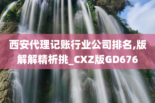 西安代理记账行业公司排名,版解解精析挑_CXZ版GD676