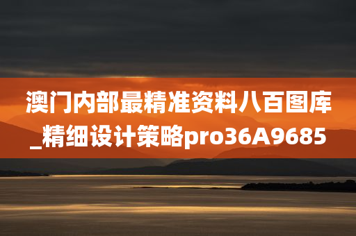 澳门内部最精准资料八百图库_精细设计策略pro36A9685