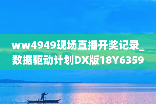 ww4949现场直播开奖记录_数据驱动计划DX版18Y6359