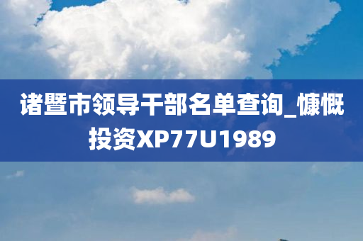 诸暨市领导干部名单查询_慷慨投资XP77U1989