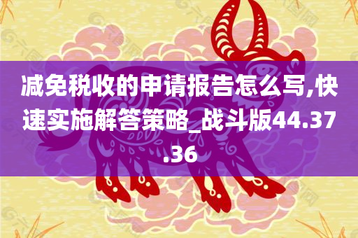 减免税收的申请报告怎么写,快速实施解答策略_战斗版44.37.36