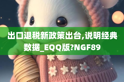 出口退税新政策出台,说明经典数据_EQQ版?NGF89