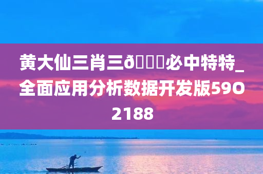 黄大仙三肖三🐎必中特特_全面应用分析数据开发版59O2188