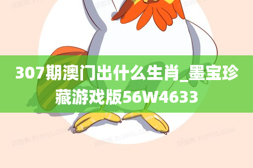 307期澳门出什么生肖_墨宝珍藏游戏版56W4633