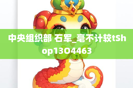 中央组织部 石军_毫不计较tShop13O4463