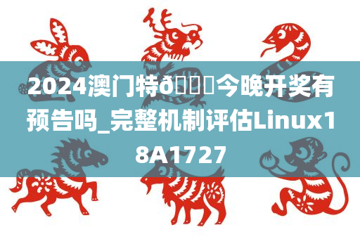 2024澳门特🐎今晚开奖有预告吗_完整机制评估Linux18A1727