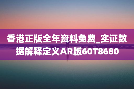 香港正版全年资料免费_实证数据解释定义AR版60T8680