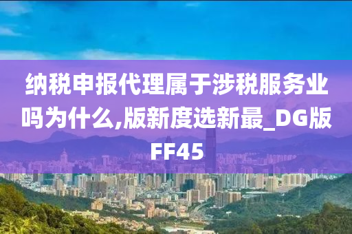 纳税申报代理属于涉税服务业吗为什么,版新度选新最_DG版FF45