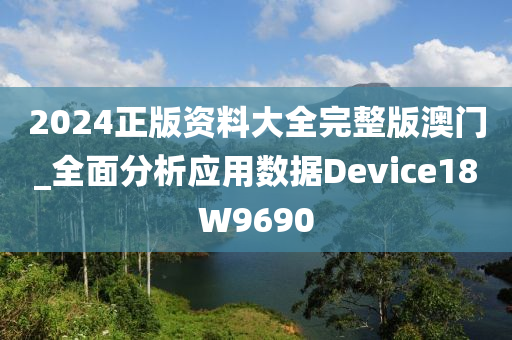 2024正版资料大全完整版澳门_全面分析应用数据Device18W9690