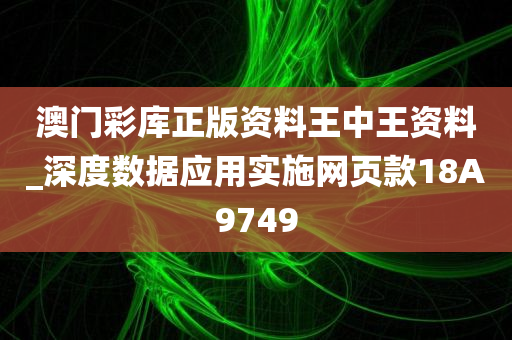 澳门彩库正版资料王中王资料_深度数据应用实施网页款18A9749