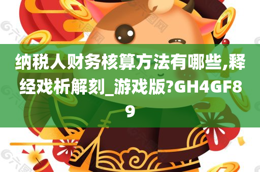 纳税人财务核算方法有哪些,释经戏析解刻_游戏版?GH4GF89