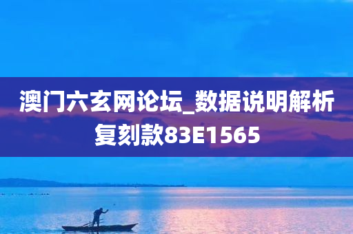 澳门六玄网论坛_数据说明解析复刻款83E1565