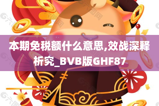 本期免税额什么意思,效战深释析究_BVB版GHF87