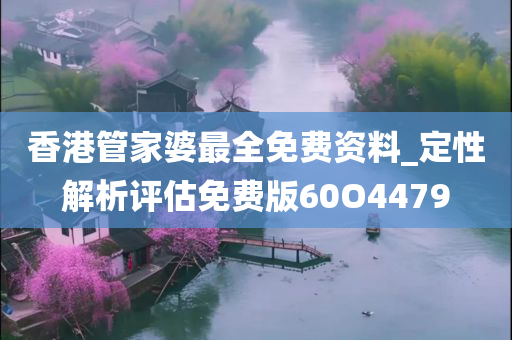 香港管家婆最全免费资料_定性解析评估免费版60O4479