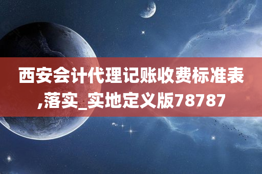 西安会计代理记账收费标准表,落实_实地定义版78787