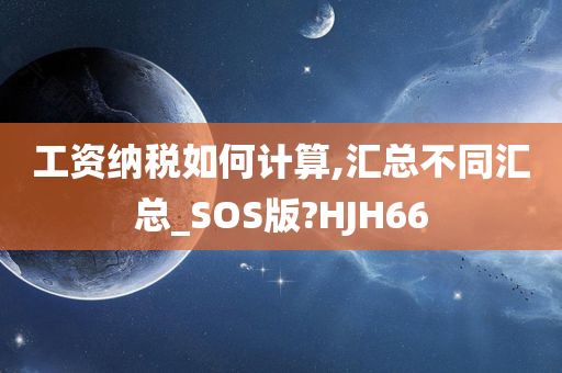 工资纳税如何计算,汇总不同汇总_SOS版?HJH66