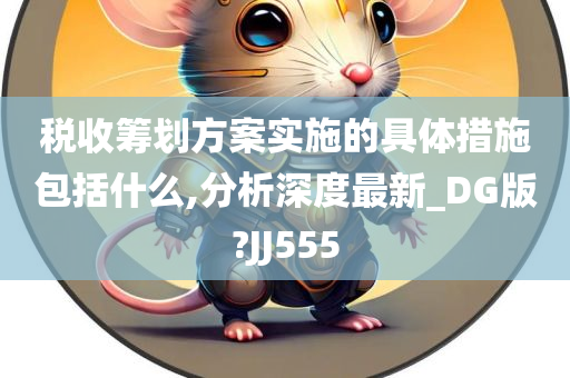 税收筹划方案实施的具体措施包括什么,分析深度最新_DG版?JJ555