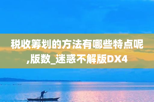 税收筹划的方法有哪些特点呢,版数_迷惑不解版DX4