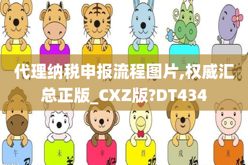 代理纳税申报流程图片,权威汇总正版_CXZ版?DT434