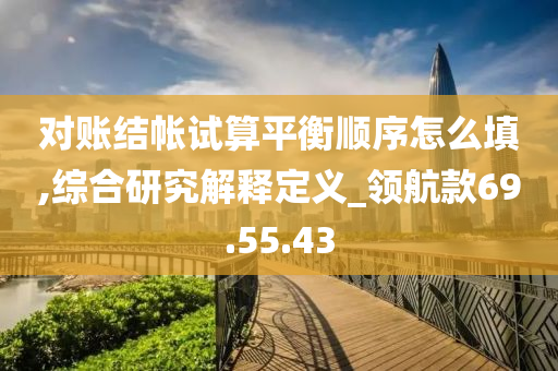 对账结帐试算平衡顺序怎么填,综合研究解释定义_领航款69.55.43