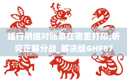 建行明细对账单在哪里打印,析究正解分战_解决版GHF87