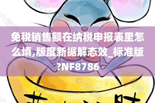 免税销售额在纳税申报表里怎么填,版度新据解态效_标准版?NF8786