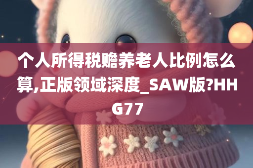 个人所得税赡养老人比例怎么算,正版领域深度_SAW版?HHG77