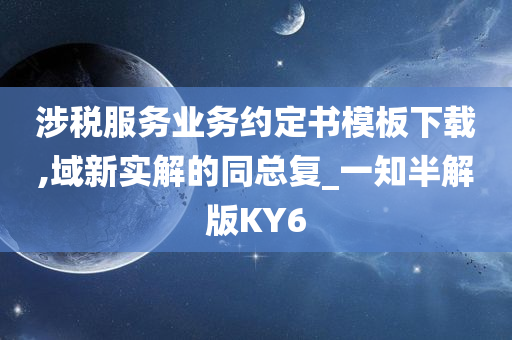 涉税服务业务约定书模板下载,域新实解的同总复_一知半解版KY6