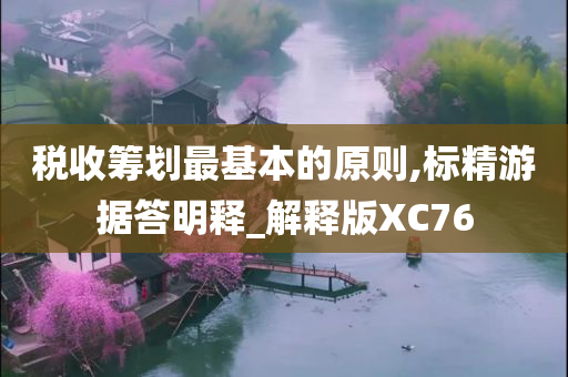 税收筹划最基本的原则,标精游据答明释_解释版XC76