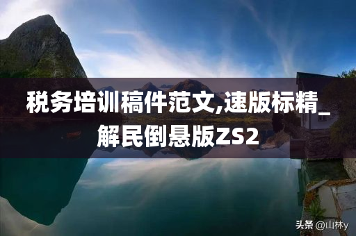 税务培训稿件范文,速版标精_解民倒悬版ZS2