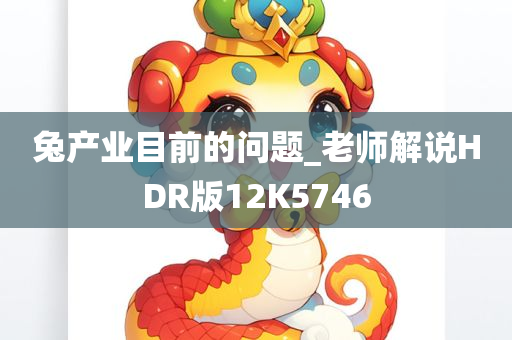 兔产业目前的问题_老师解说HDR版12K5746