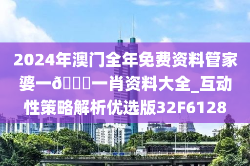 2024年澳门全年免费资料管家婆一🐎一肖资料大全_互动性策略解析优选版32F6128