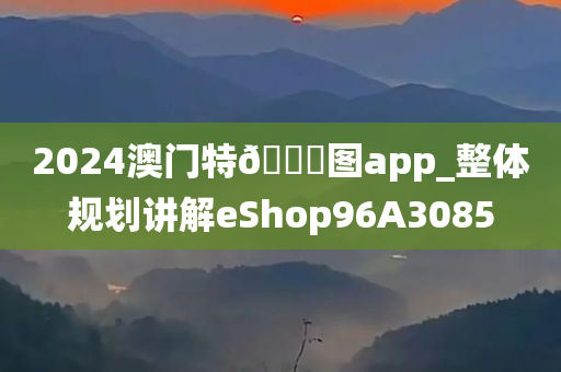 2024澳门特🐎图app_整体规划讲解eShop96A3085